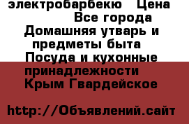 электробарбекю › Цена ­ 1 000 - Все города Домашняя утварь и предметы быта » Посуда и кухонные принадлежности   . Крым,Гвардейское